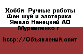 Хобби. Ручные работы Фен-шуй и эзотерика. Ямало-Ненецкий АО,Муравленко г.